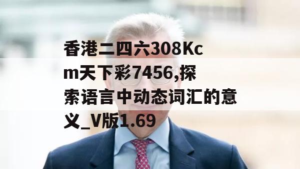 香港二四六308Kcm天下彩7456,探索语言中动态词汇的意义_V版1.69