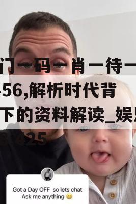 澳门一码一肖一待一中7456,解析时代背景下的资料解读_娱乐版8.425