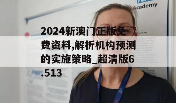 2024新澳门正版免费资料,解析机构预测的实施策略_超清版6.513