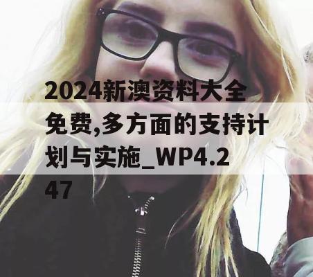 2024新澳资料大全免费,多方面的支持计划与实施_WP4.247