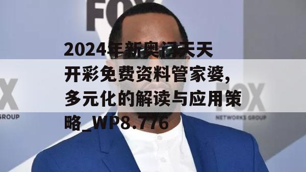 2024年新奥门天天开彩免费资料管家婆,多元化的解读与应用策略_WP8.776