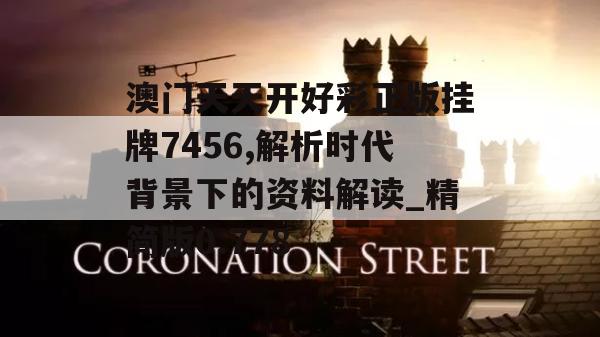 澳门天天开好彩正版挂牌7456,解析时代背景下的资料解读_精简版0.778