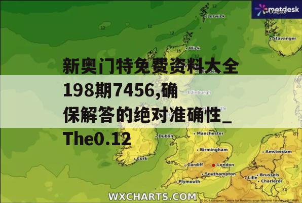 新奥门特免费资料大全198期7456,确保解答的绝对准确性_The0.12