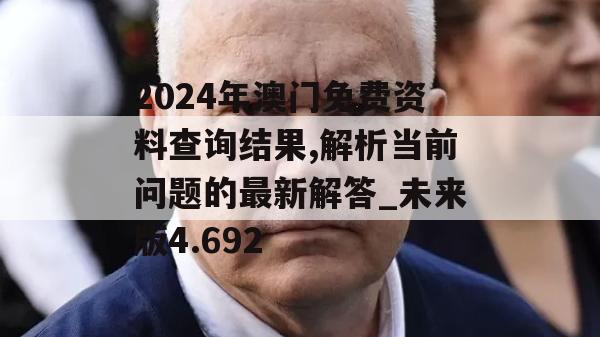 2024年澳门免费资料查询结果,解析当前问题的最新解答_未来版4.692