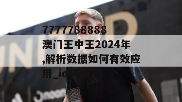 7777788888澳门王中王2024年,解析数据如何有效应用_ios6.820