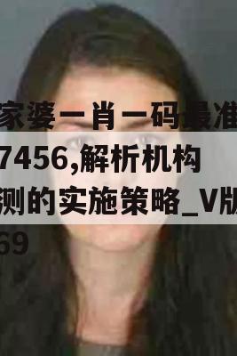 管家婆一肖一码最准资料7456,解析机构预测的实施策略_V版1.69