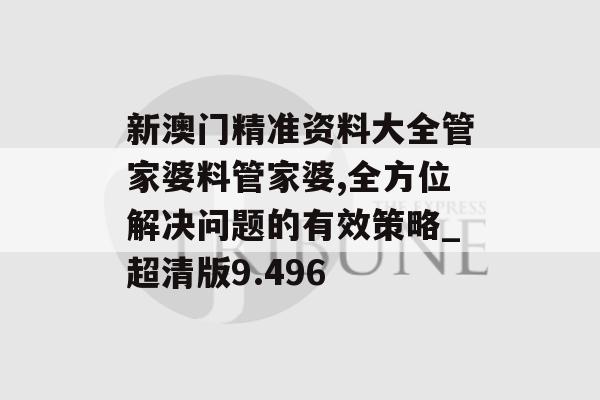 新澳门精准资料大全管家婆料管家婆,全方位解决问题的有效策略_超清版9.496