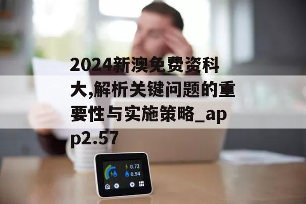 2024新澳免费资科大,解析关键问题的重要性与实施策略_app2.57