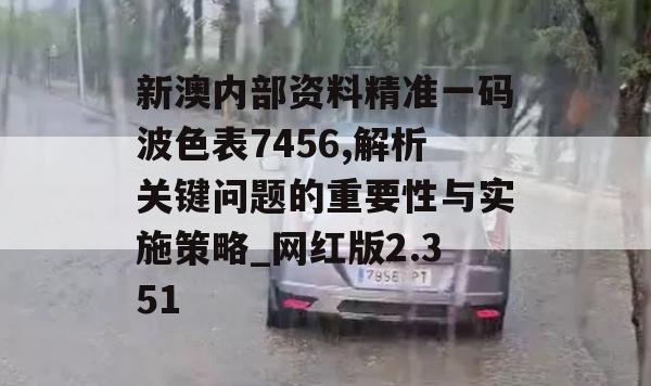 新澳内部资料精准一码波色表7456,解析关键问题的重要性与实施策略_网红版2.351