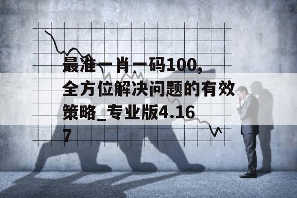 最准一肖一码100,全方位解决问题的有效策略_专业版4.167