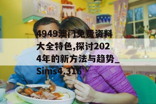 4949澳门免费资料大全特色,探讨2024年的新方法与趋势_Sims4.316