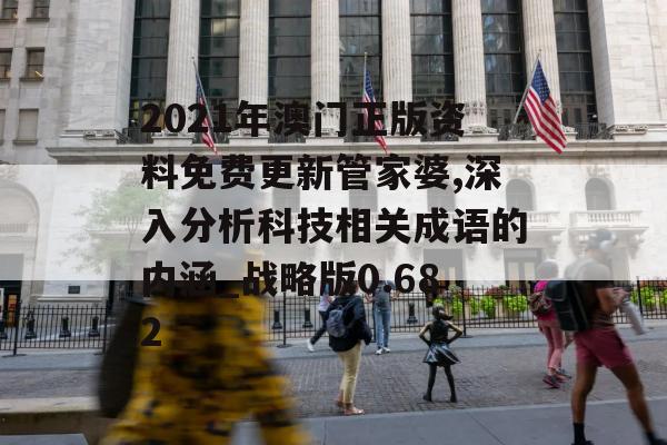 2021年澳门正版资料免费更新管家婆,深入分析科技相关成语的内涵_战略版0.682