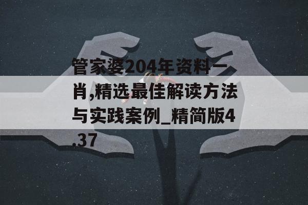 管家婆204年资料一肖,精选最佳解读方法与实践案例_精简版4.37