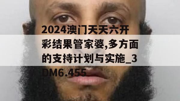 2024澳门天天六开彩结果管家婆,多方面的支持计划与实施_3DM6.455