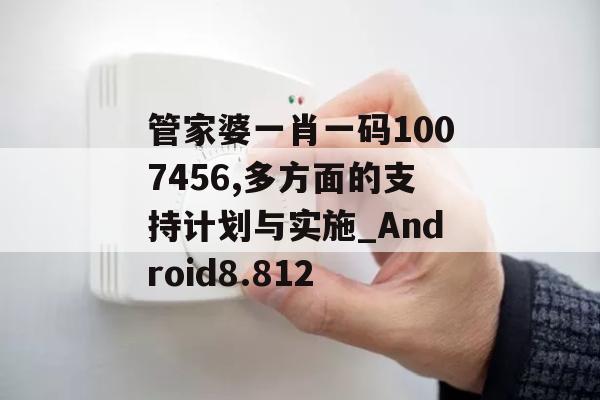 管家婆一肖一码1007456,多方面的支持计划与实施_Android8.812