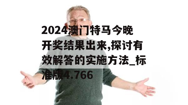 2024澳门特马今晚开奖结果出来,探讨有效解答的实施方法_标准版4.766