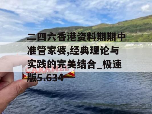 二四六香港资料期期中准管家婆,经典理论与实践的完美结合_极速版5.634