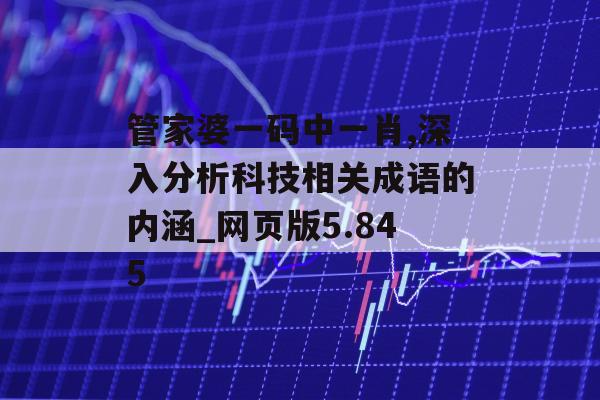 管家婆一码中一肖,深入分析科技相关成语的内涵_网页版5.845