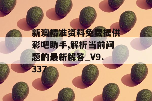 新澳精准资料免费提供彩吧助手,解析当前问题的最新解答_V9.337