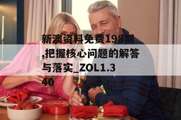 新澳资料免费198期,把握核心问题的解答与落实_ZOL1.340