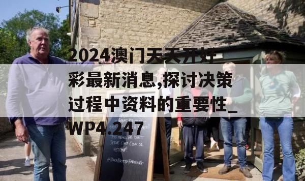 2024澳门天天开好彩最新消息,探讨决策过程中资料的重要性_WP4.247