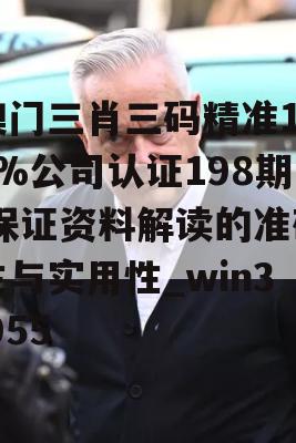 澳门三肖三码精准100%公司认证198期,保证资料解读的准确性与实用性_win3.955