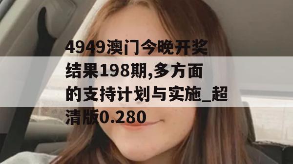 4949澳门今晚开奖结果198期,多方面的支持计划与实施_超清版0.280