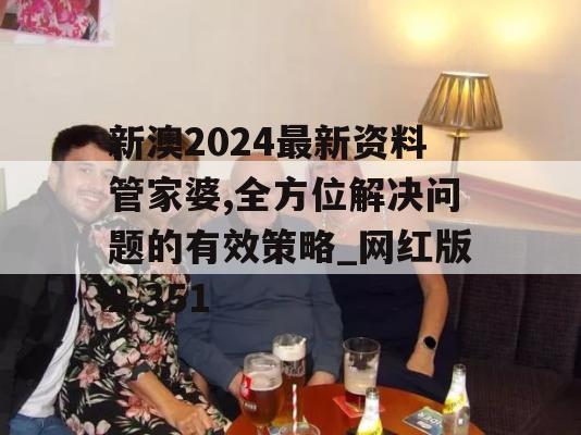 新澳2024最新资料管家婆,全方位解决问题的有效策略_网红版2.351