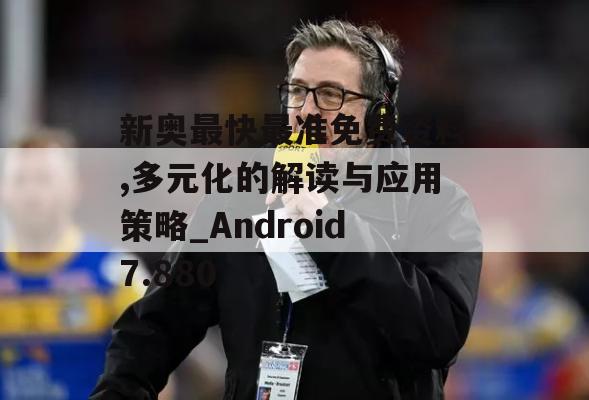 新奥最快最准免费资料,多元化的解读与应用策略_Android7.880