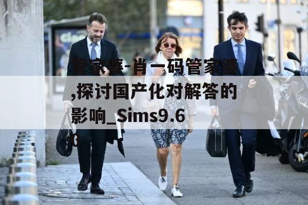 管家婆-肖一码管家婆,探讨国产化对解答的影响_Sims9.60