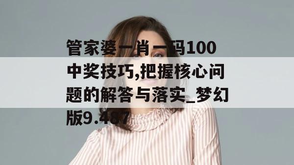 管家婆一肖一码100中奖技巧,把握核心问题的解答与落实_梦幻版9.487