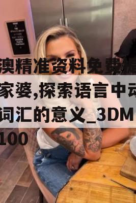 新澳精准资料免费提供管家婆,探索语言中动态词汇的意义_3DM8.100