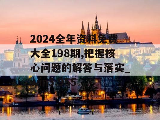 2024全年资料免费大全198期,把握核心问题的解答与落实_win3.955