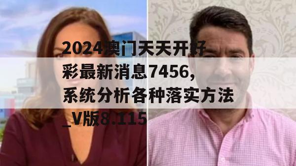 2024澳门天天开好彩最新消息7456,系统分析各种落实方法_V版8.115