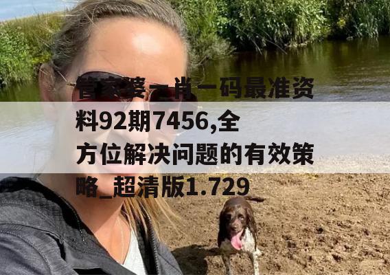 管家婆一肖一码最准资料92期7456,全方位解决问题的有效策略_超清版1.729