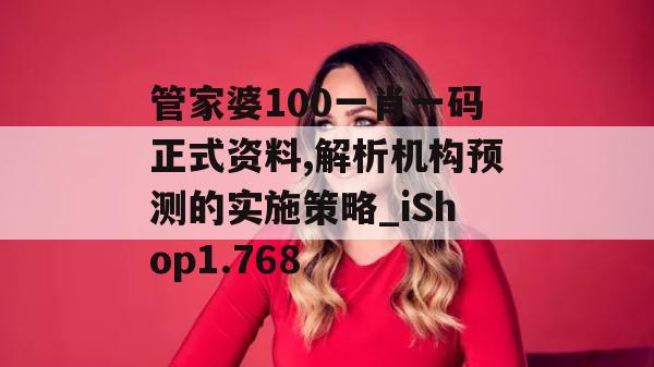 管家婆100一肖一码正式资料,解析机构预测的实施策略_iShop1.768