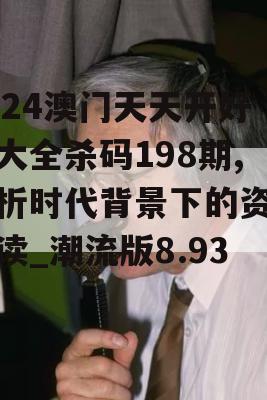 2024澳门天天开好彩大全杀码198期,解析时代背景下的资料解读_潮流版8.936