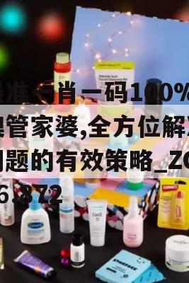 最准一肖一码100%噢管家婆,全方位解决问题的有效策略_ZOL6.872