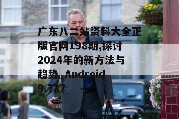 广东八二站资料大全正版官网198期,探讨2024年的新方法与趋势_Android9.737