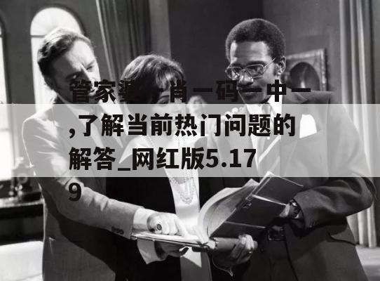 管家婆一肖一码一中一,了解当前热门问题的解答_网红版5.179