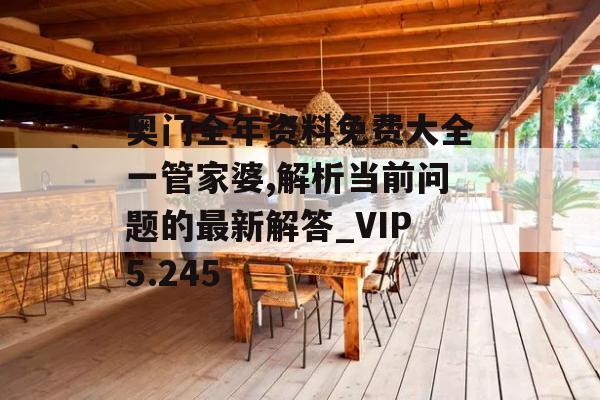 奥门全年资料免费大全一管家婆,解析当前问题的最新解答_VIP5.245