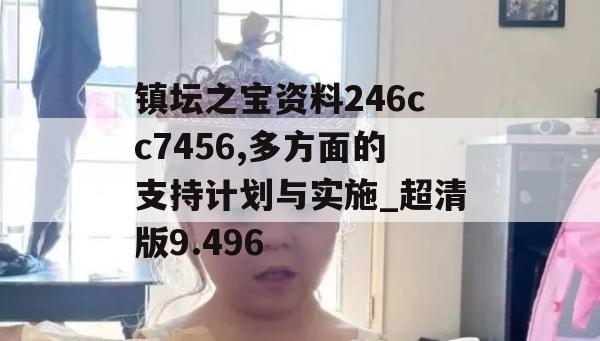 镇坛之宝资料246cc7456,多方面的支持计划与实施_超清版9.496