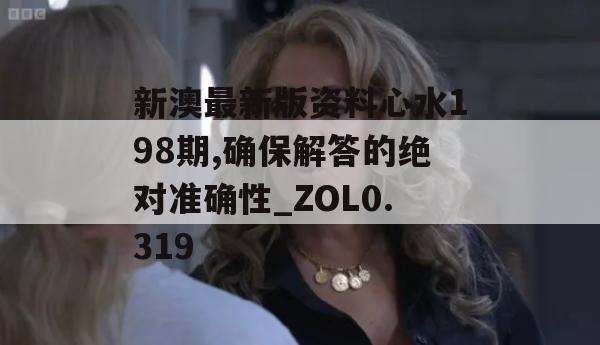 新澳最新版资料心水198期,确保解答的绝对准确性_ZOL0.319