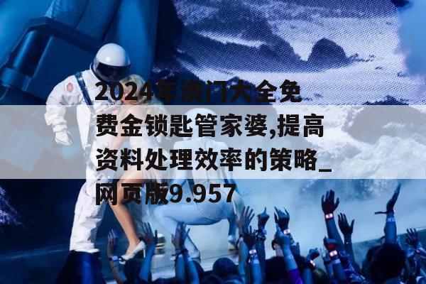 2024年澳门大全免费金锁匙管家婆,提高资料处理效率的策略_网页版9.957