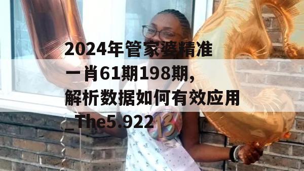 2024年管家婆精准一肖61期198期,解析数据如何有效应用_The5.922