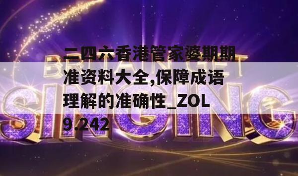 二四六香港管家婆期期准资料大全,保障成语理解的准确性_ZOL9.242