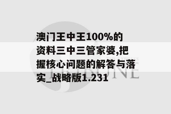 澳门王中王100%的资料三中三管家婆,把握核心问题的解答与落实_战略版1.231