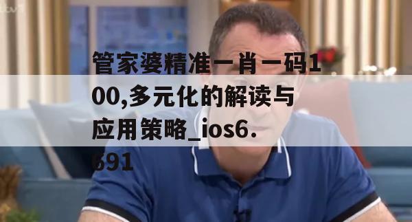 管家婆精准一肖一码100,多元化的解读与应用策略_ios6.691