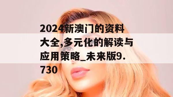 2024新澳门的资料大全,多元化的解读与应用策略_未来版9.730