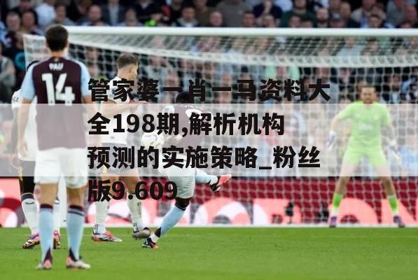 管家婆一肖一马资料大全198期,解析机构预测的实施策略_粉丝版9.609